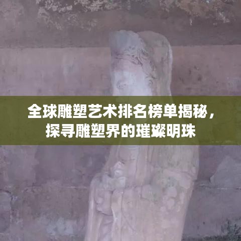 全球雕塑藝術(shù)排名榜單揭秘，探尋雕塑界的璀璨明珠