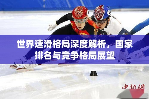 世界速滑格局深度解析，國(guó)家排名與競(jìng)爭(zhēng)格局展望