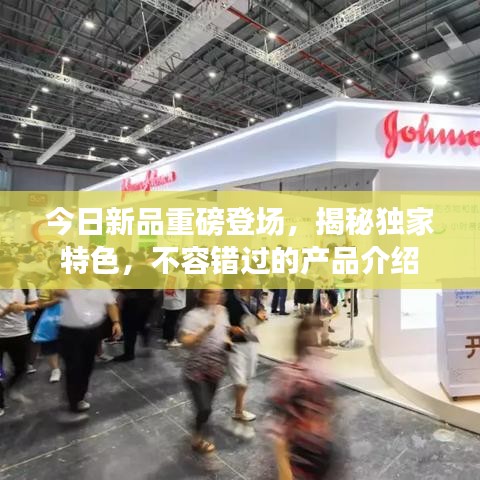 今日新品重磅登場(chǎng)，揭秘獨(dú)家特色，不容錯(cuò)過(guò)的產(chǎn)品介紹