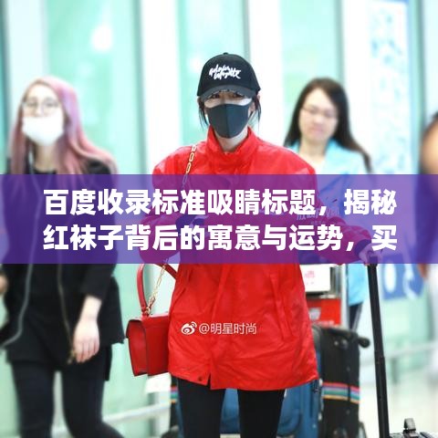 百度收錄標準吸睛標題，揭秘紅襪子背后的寓意與運勢，買紅襪子真的好嗎？