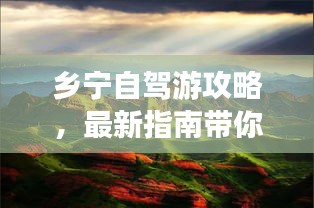 鄉(xiāng)寧自駕游攻略，最新指南帶你暢游勝地！
