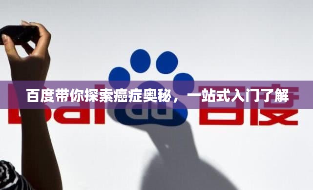 百度帶你探索癌癥奧秘，一站式入門了解