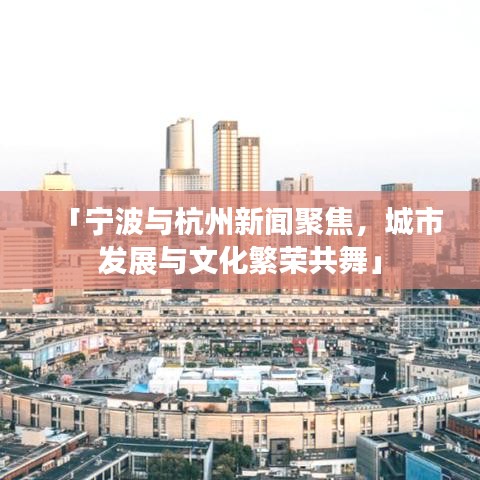 「寧波與杭州新聞聚焦，城市發(fā)展與文化繁榮共舞」