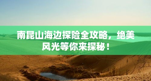 南昆山海邊探險(xiǎn)全攻略，絕美風(fēng)光等你來探秘！