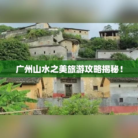 廣州山水之美旅游攻略揭秘！