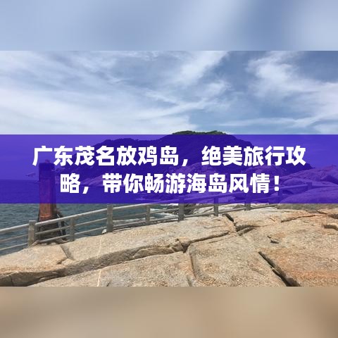廣東茂名放雞島，絕美旅行攻略，帶你暢游海島風(fēng)情！