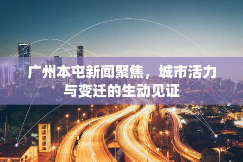 廣州本屯新聞聚焦，城市活力與變遷的生動見證