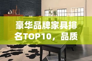 豪華品牌家具排名TOP10，品質(zhì)之選，生活品味升級