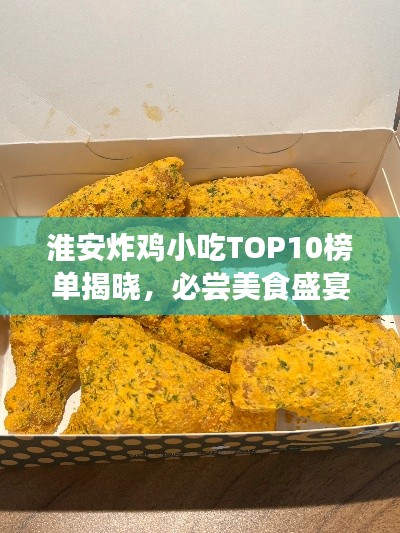 淮安炸雞小吃TOP10榜單揭曉，必嘗美食盛宴不容錯(cuò)過！
