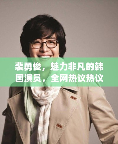 裴勇俊，魅力非凡的韓國(guó)演員，全網(wǎng)熱議熱議熱議！