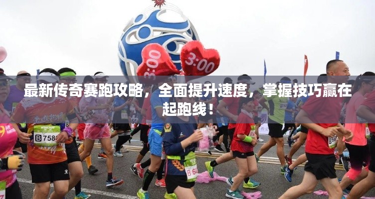 最新傳奇賽跑攻略，全面提升速度，掌握技巧贏在起跑線！